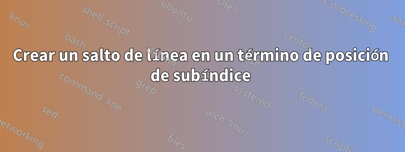 Crear un salto de línea en un término de posición de subíndice