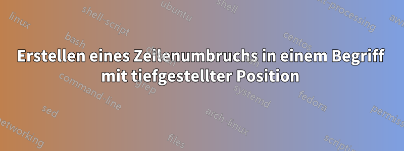 Erstellen eines Zeilenumbruchs in einem Begriff mit tiefgestellter Position