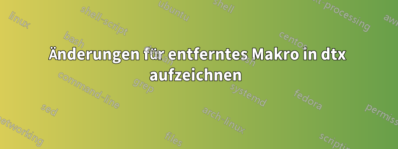 Änderungen für entferntes Makro in dtx aufzeichnen 