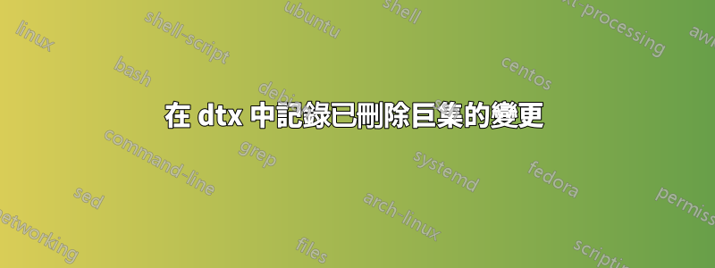 在 dtx 中記錄已刪除巨集的變更