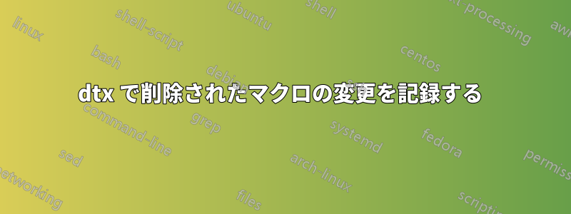 dtx で削除されたマクロの変更を記録する 