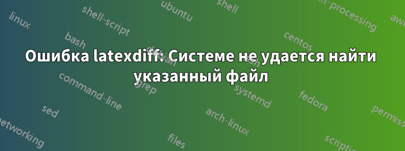 Ошибка latexdiff: Системе не удается найти указанный файл