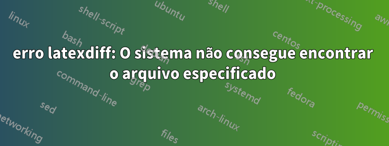 erro latexdiff: O sistema não consegue encontrar o arquivo especificado