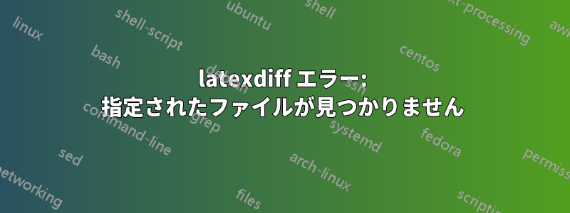 latexdiff エラー: 指定されたファイルが見つかりません