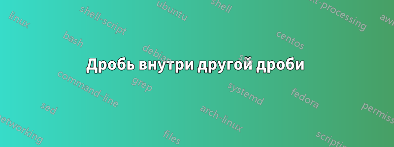 Дробь внутри другой дроби