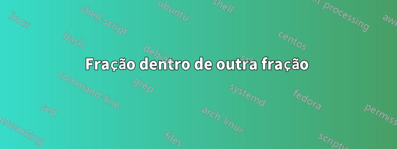 Fração dentro de outra fração