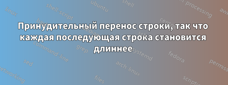 Принудительный перенос строки, так что каждая последующая строка становится длиннее