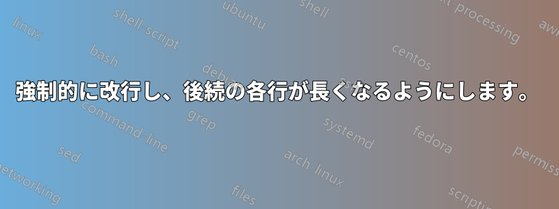 強制的に改行し、後続の各行が長くなるようにします。