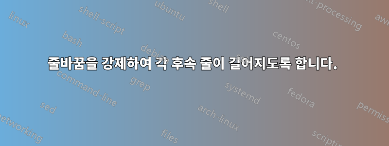 줄바꿈을 강제하여 각 후속 줄이 길어지도록 합니다.