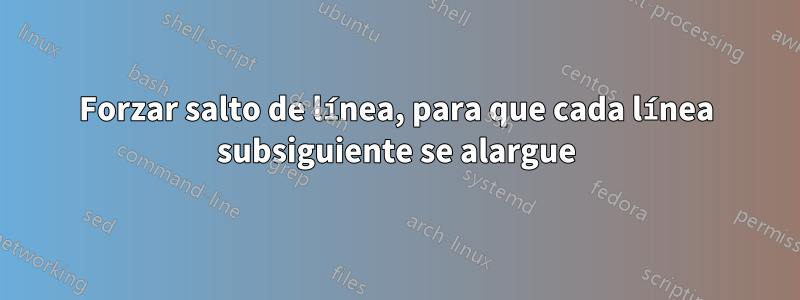 Forzar salto de línea, para que cada línea subsiguiente se alargue