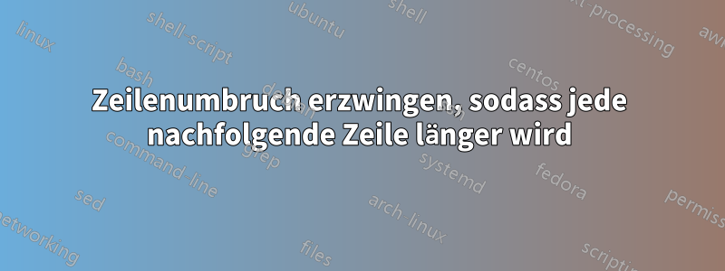 Zeilenumbruch erzwingen, sodass jede nachfolgende Zeile länger wird