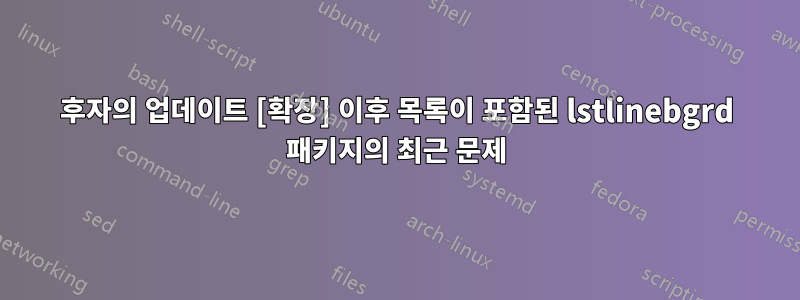 후자의 업데이트 [확장] 이후 목록이 포함된 lstlinebgrd 패키지의 최근 문제