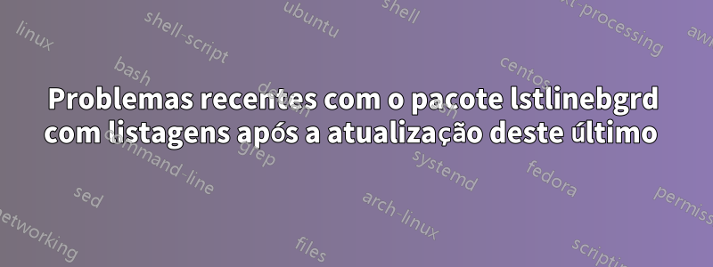 Problemas recentes com o pacote lstlinebgrd com listagens após a atualização deste último 