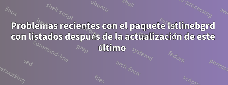 Problemas recientes con el paquete lstlinebgrd con listados después de la actualización de este último 