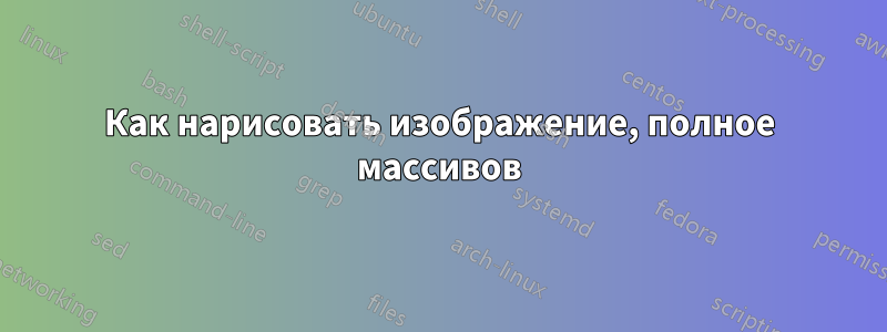 Как нарисовать изображение, полное массивов