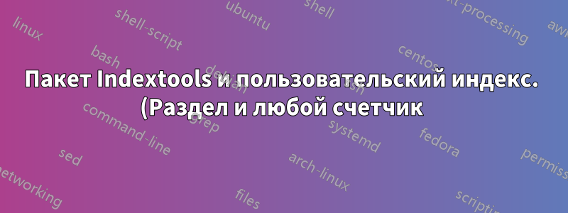 Пакет Indextools и пользовательский индекс. (Раздел и любой счетчик)