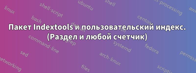 Пакет Indextools и пользовательский индекс. (Раздел и любой счетчик)