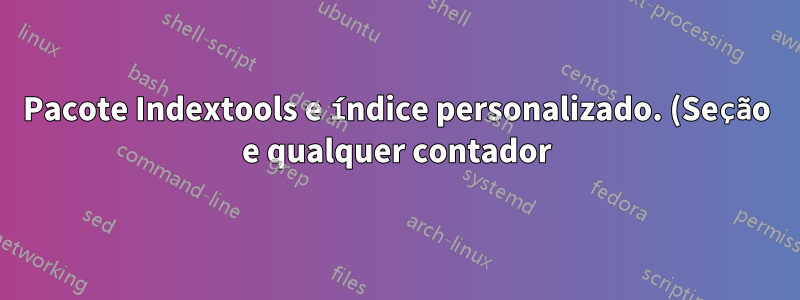 Pacote Indextools e índice personalizado. (Seção e qualquer contador)