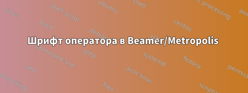 Шрифт оператора в Beamer/Metropolis