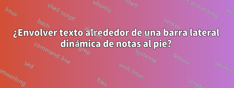 ¿Envolver texto alrededor de una barra lateral dinámica de notas al pie?