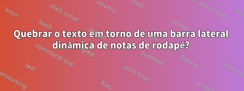 Quebrar o texto em torno de uma barra lateral dinâmica de notas de rodapé?