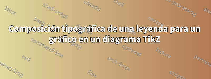 Composición tipográfica de una leyenda para un gráfico en un diagrama TikZ