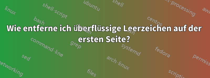 Wie entferne ich überflüssige Leerzeichen auf der ersten Seite?