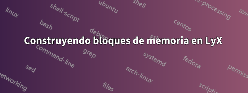 Construyendo bloques de memoria en LyX