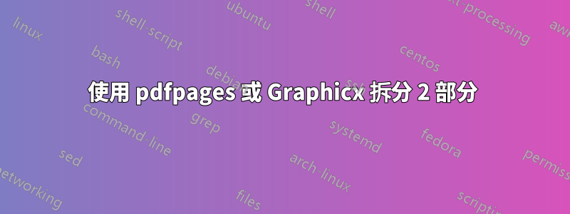 使用 pdfpages 或 Graphicx 拆分 2 部分