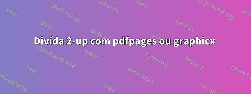 Divida 2-up com pdfpages ou graphicx