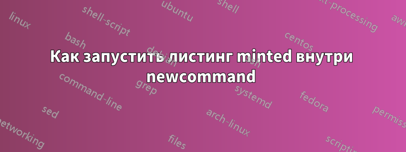 Как запустить листинг minted внутри newcommand