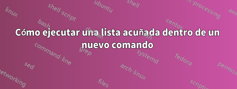 Cómo ejecutar una lista acuñada dentro de un nuevo comando