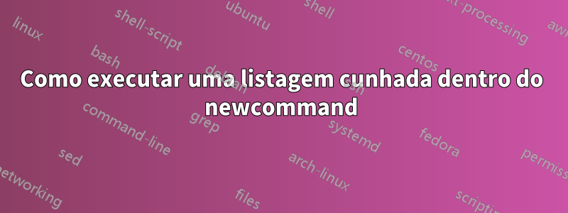 Como executar uma listagem cunhada dentro do newcommand