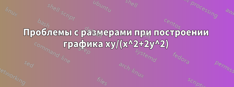 Проблемы с размерами при построении графика xy/(x^2+2y^2)