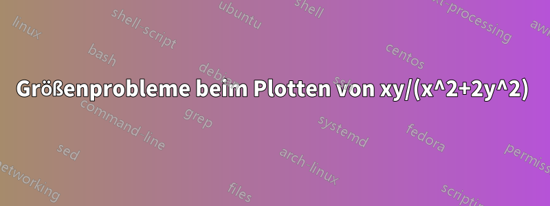 Größenprobleme beim Plotten von xy/(x^2+2y^2)