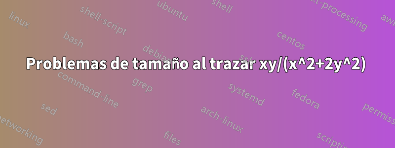 Problemas de tamaño al trazar xy/(x^2+2y^2)