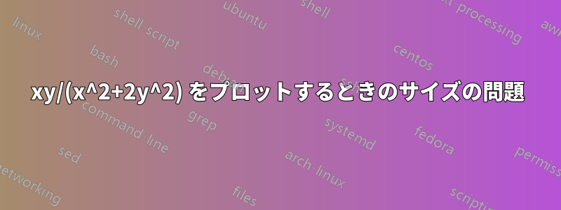 xy/(x^2+2y^2) をプロットするときのサイズの問題