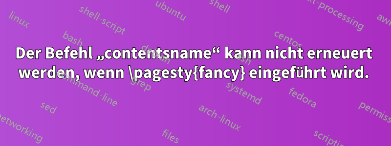 Der Befehl „contentsname“ kann nicht erneuert werden, wenn \pagesty{fancy} eingeführt wird.