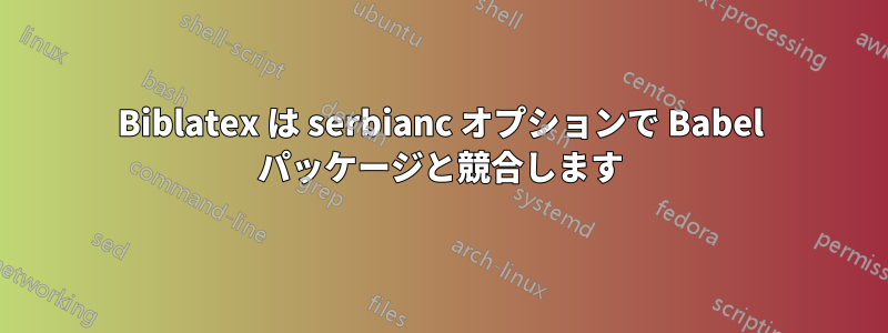 Biblatex は serbianc オプションで Babel パッケージと競合します