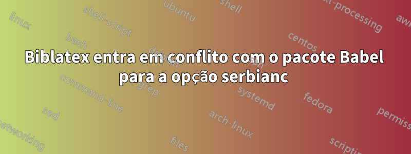 Biblatex entra em conflito com o pacote Babel para a opção serbianc