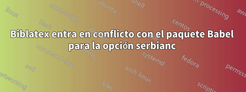 Biblatex entra en conflicto con el paquete Babel para la opción serbianc