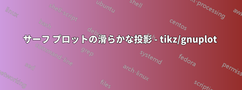 サーフ プロットの滑らかな投影 - tikz/gnuplot