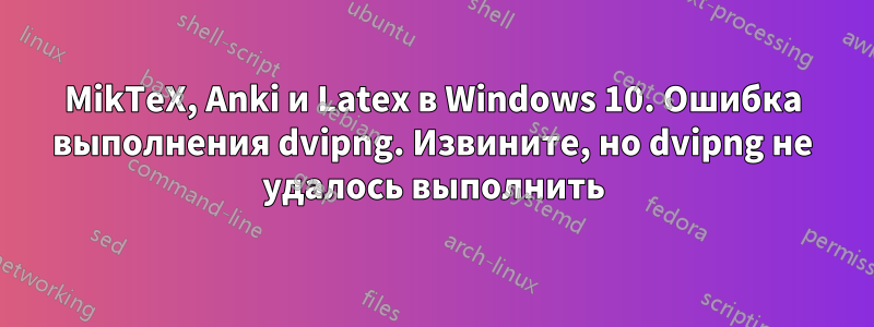 MikTeX, Anki и Latex в Windows 10. Ошибка выполнения dvipng. Извините, но dvipng не удалось выполнить