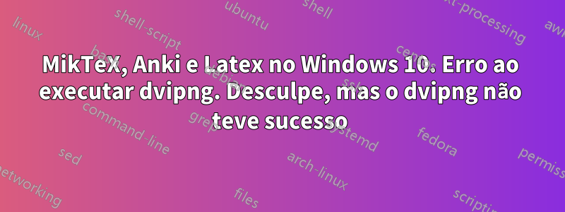 MikTeX, Anki e Latex no Windows 10. Erro ao executar dvipng. Desculpe, mas o dvipng não teve sucesso