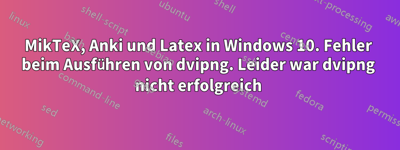 MikTeX, Anki und Latex in Windows 10. Fehler beim Ausführen von dvipng. Leider war dvipng nicht erfolgreich