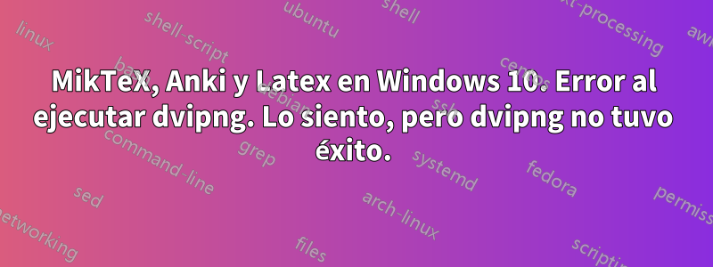 MikTeX, Anki y Latex en Windows 10. Error al ejecutar dvipng. Lo siento, pero dvipng no tuvo éxito.