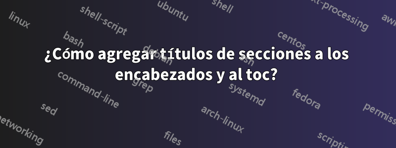 ¿Cómo agregar títulos de secciones a los encabezados y al toc?