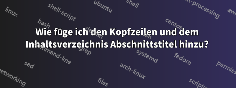 Wie füge ich den Kopfzeilen und dem Inhaltsverzeichnis Abschnittstitel hinzu?