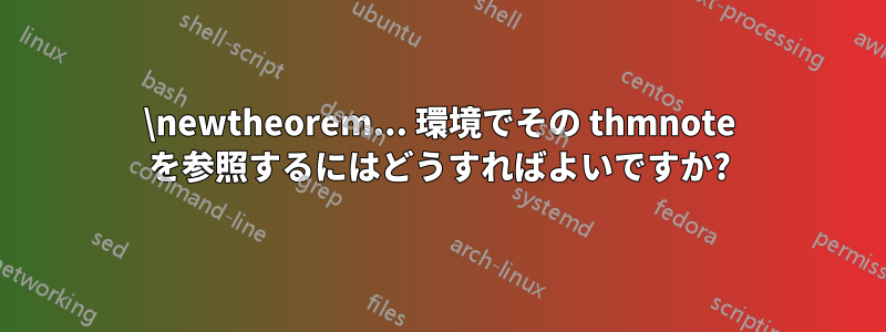 \newtheorem... 環境でその thmnote を参照するにはどうすればよいですか?