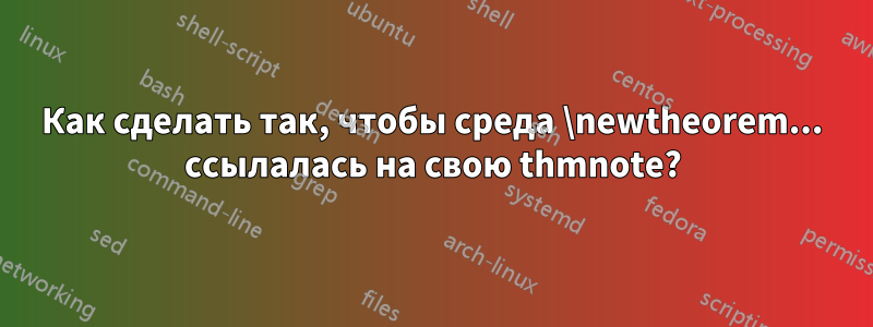 Как сделать так, чтобы среда \newtheorem... ссылалась на свою thmnote?